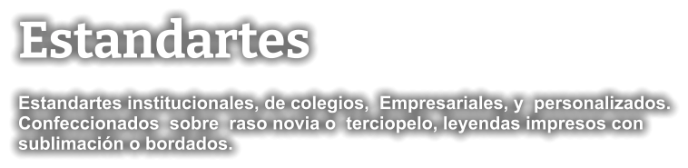 Estandartes Estandartes institucionales, de colegios,  Empresariales, y  personalizados. Confeccionados  sobre  raso novia o  terciopelo, leyendas impresos con sublimación o bordados.