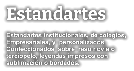 Estandartes Estandartes institucionales, de colegios,  Empresariales, y  personalizados. Confeccionados  sobre  raso novia o  terciopelo, leyendas impresos con sublimación o bordados.